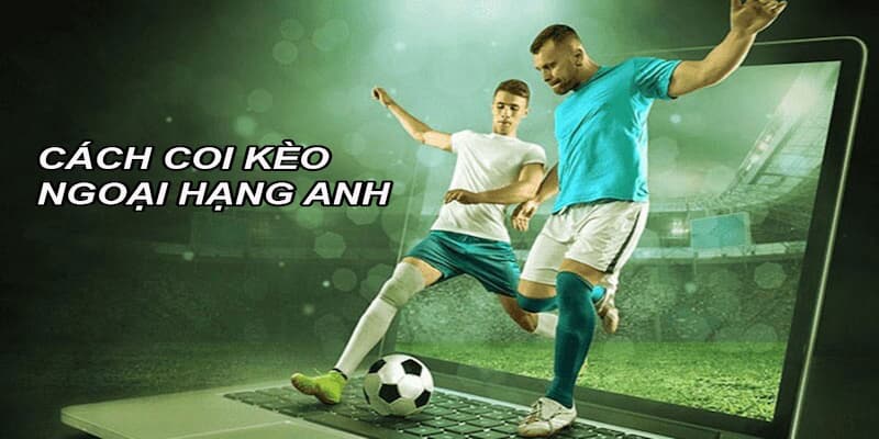 Cách soi kèo Ngoại Hạng Anh hiệu quả