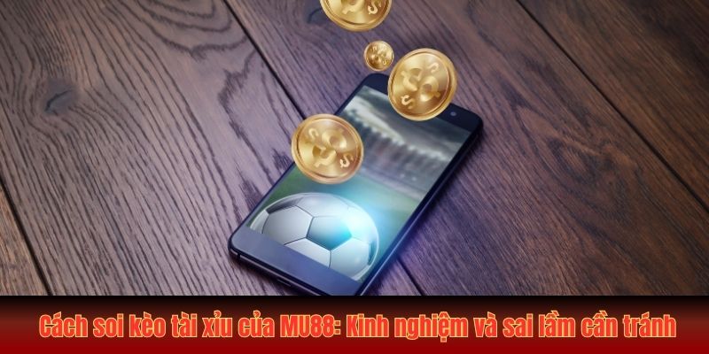 cach soi keo tai xiu cua mu88 kinh nghiem va sai lam can tranh