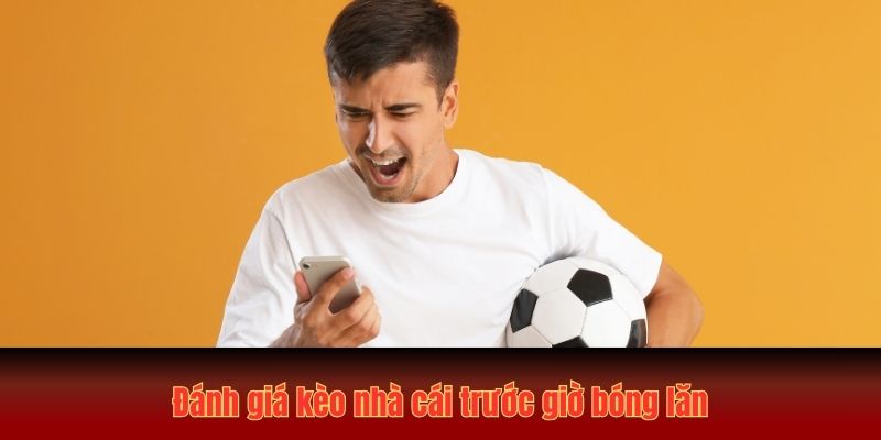 Đánh giá kèo nhà cái trước giờ bóng lăn